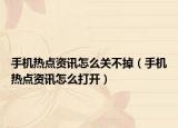 手机热点资讯怎么关不掉（手机热点资讯怎么打开）