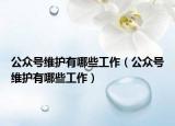公众号维护有哪些工作（公众号维护有哪些工作）