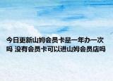 今日更新山姆会员卡是一年办一次吗 没有会员卡可以进山姆会员店吗