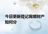 今日更新登记离婚财产如何分