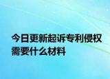 今日更新起诉专利侵权需要什么材料