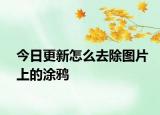 今日更新怎么去除图片上的涂鸦