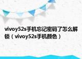 vivoy52s手机忘记密码了怎么解锁（vivoy52s手机颜色）