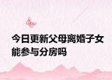 今日更新父母离婚子女能参与分房吗