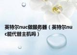 英特尔nuc做服务器（英特尔nuc能代替主机吗）