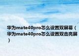 华为mate40pro怎么设置双屏幕（华为mate40pro怎么设置双击亮屏）