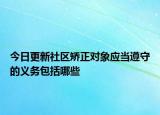 今日更新社区矫正对象应当遵守的义务包括哪些