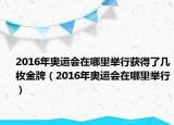 2016年奥运会在哪里举行获得了几枚金牌（2016年奥运会在哪里举行）