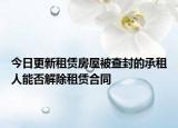 今日更新租赁房屋被查封的承租人能否解除租赁合同