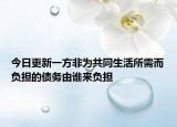今日更新一方非为共同生活所需而负担的债务由谁来负担