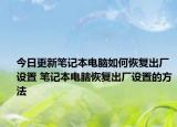 今日更新笔记本电脑如何恢复出厂设置 笔记本电脑恢复出厂设置的方法