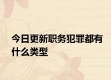 今日更新职务犯罪都有什么类型