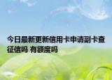 今日最新更新信用卡申请副卡查征信吗 有额度吗