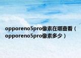opporeno5pro像素在哪查看（opporeno5pro像素多少）