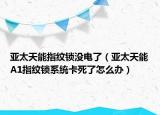 亚太天能指纹锁没电了（亚太天能A1指纹锁系统卡死了怎么办）