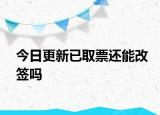 今日更新已取票还能改签吗