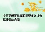 今日更新正常离职需要多久才会解除劳动合同