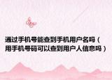 通过手机号能查到手机用户名吗（用手机号码可以查到用户人信息吗）
