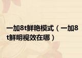 一加8t鲜艳模式（一加8t鲜明视效在哪）