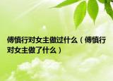 傅慎行对女主做过什么（傅慎行对女主做了什么）