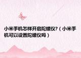 小米手机怎样开启陀螺仪?（小米手机可以设置陀螺仪吗）