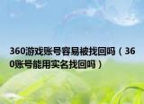 360游戏账号容易被找回吗（360账号能用实名找回吗）