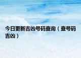 今日更新吉凶号码查询（查号码吉凶）