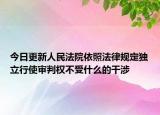 今日更新人民法院依照法律规定独立行使审判权不受什么的干涉
