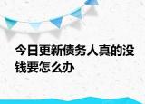 今日更新债务人真的没钱要怎么办