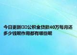 今日更新﻿﻿公积金贷款40万每月还多少钱呢作用都有哪些呢