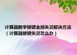 计算器数字按键全部失灵解决方法（计算器按键失灵怎么办）