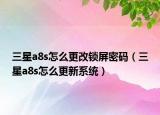 三星a8s怎么更改锁屏密码（三星a8s怎么更新系统）