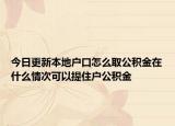 今日更新本地户口怎么取公积金在什么情次可以提住户公积金