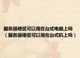 服务器硬盘可以用在台式电脑上吗（服务器硬盘可以用在台式机上吗）