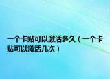 一个卡贴可以激活多久（一个卡贴可以激活几次）