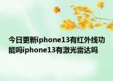 今日更新iphone13有红外线功能吗iphone13有激光雷达吗