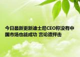 今日最新更新迪士尼CEO称没有中国市场也能成功 言论遭抨击