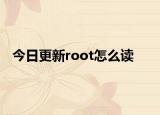 今日更新root怎么读
