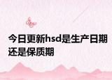 今日更新hsd是生产日期还是保质期