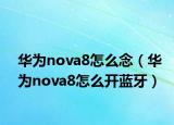 华为nova8怎么念（华为nova8怎么开蓝牙）