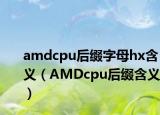 amdcpu后缀字母hx含义（AMDcpu后缀含义）