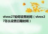 vivox27如何设置时间（vivox27怎么设置日期时间）