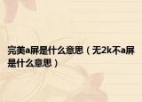 完美a屏是什么意思（无2k不a屏是什么意思）