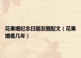 花果婚纪念日朋友圈配文（花果婚是几年）