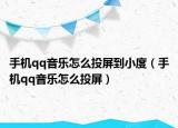 手机qq音乐怎么投屏到小度（手机qq音乐怎么投屏）