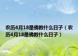 农历4月18是佛教什么日子（农历4月18是佛教什么日子）