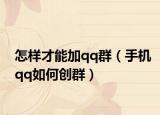 怎样才能加qq群（手机qq如何创群）