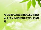 今日更新法律规定休息日安排劳动者工作又不能安排补休怎么进行处理