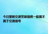 今日更新交通警察指挥一般属不属于交通信号