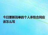 今日更新简单的个人承包合同应该怎么写